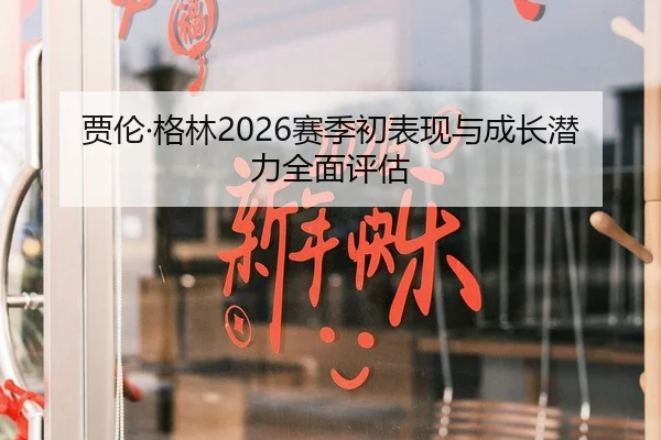 贾伦·格林2026赛季初表现与成长潜力全面评估