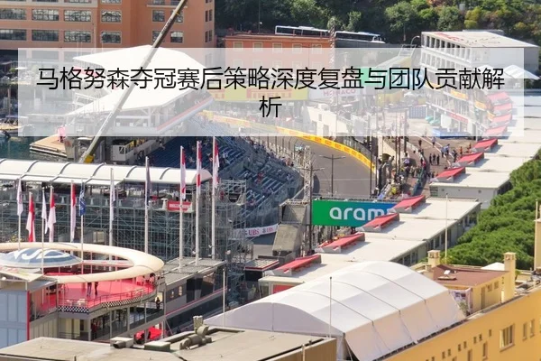 马格努森夺冠赛后策略深度复盘与团队贡献解析